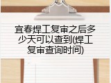 宜春焊工复审之后多少天可以查到(焊工复审查询时间)