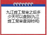 九江焊工复审之后多少天可以查到(九江焊工复审查询时间)