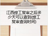 江西焊工复审之后多少天可以查到(焊工复审查询时间)