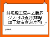 蚌埠焊工复审之后多少天可以查到(蚌埠焊工复审查询时间)