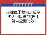 盘锦焊工复审之后多少天可以查到(焊工复审查询时效)