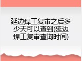 延边焊工复审之后多少天可以查到(延边焊工复审查询时间)