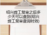 绍兴焊工复审之后多少天可以查到(绍兴焊工复审查询时效)