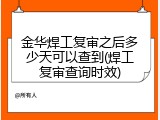 金华焊工复审之后多少天可以查到(焊工复审查询时效)