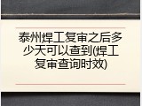 泰州焊工复审之后多少天可以查到(焊工复审查询时效)