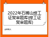 2022年石嘴山焊工证复审题库(焊工证复审题库)
