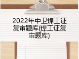 2022年中卫焊工证复审题库(焊工证复审题库)
