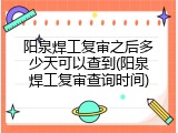阳泉焊工复审之后多少天可以查到(阳泉焊工复审查询时间)