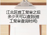 江北区焊工复审之后多少天可以查到(焊工复审查询时间)