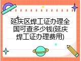 延庆区焊工证办理全国可查多少钱(延庆焊工证办理费用)