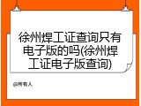 徐州焊工证查询只有电子版的吗(徐州焊工证电子版查询)