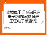 盐城焊工证查询只有电子版的吗(盐城焊工证电子版查询)