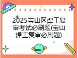 2025宝山区焊工复审考试必刷题(宝山焊工复审必刷题)