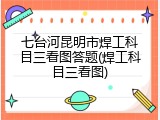 七台河昆明市焊工科目三看图答题(焊工科目三看图)