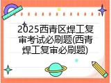 2025西青区焊工复审考试必刷题(西青焊工复审必刷题)