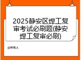 2025静安区焊工复审考试必刷题(静安焊工复审必刷)