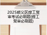 2025顺义区焊工复审考试必刷题(焊工复审必刷题)