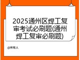 2025通州区焊工复审考试必刷题(通州焊工复审必刷题)