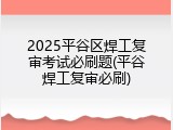 2025平谷区焊工复审考试必刷题(平谷焊工复审必刷)