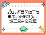 2025河西区焊工复审考试必刷题(河西焊工复审必刷题)