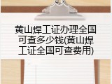 黄山焊工证办理全国可查多少钱(黄山焊工证全国可查费用)