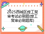 2025西城区焊工复审考试必刷题(焊工复审必刷题库)
