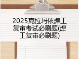 2025克拉玛依焊工复审考试必刷题(焊工复审必刷题)