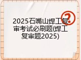 2025石嘴山焊工复审考试必刷题(焊工复审题2025)