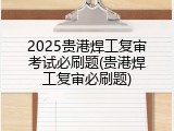 2025贵港焊工复审考试必刷题(贵港焊工复审必刷题)