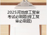 2025河池焊工复审考试必刷题(焊工复审必刷题)