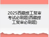 2025西藏焊工复审考试必刷题(西藏焊工复审必刷题)