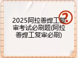 2025阿拉善焊工复审考试必刷题(阿拉善焊工复审必刷)