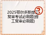 2025鄂尔多斯焊工复审考试必刷题(焊工复审必刷题)