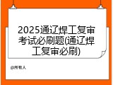 2025通辽焊工复审考试必刷题(通辽焊工复审必刷)