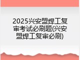 2025兴安盟焊工复审考试必刷题(兴安盟焊工复审必刷)
