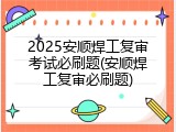 2025安顺焊工复审考试必刷题(安顺焊工复审必刷题)