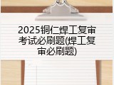 2025铜仁焊工复审考试必刷题(焊工复审必刷题)