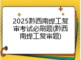 2025黔西南焊工复审考试必刷题(黔西南焊工复审题)