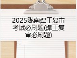 2025陇南焊工复审考试必刷题(焊工复审必刷题)