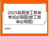 2025临夏焊工复审考试必刷题(焊工复审必刷题)