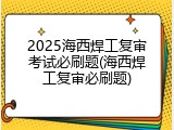 2025海西焊工复审考试必刷题(海西焊工复审必刷题)