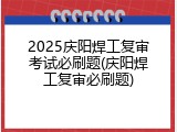 2025庆阳焊工复审考试必刷题(庆阳焊工复审必刷题)