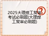 2025大理焊工复审考试必刷题(大理焊工复审必刷题)
