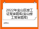 2022年宝山区焊工证复审题库(宝山焊工复审题库)