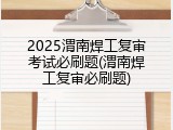 2025渭南焊工复审考试必刷题(渭南焊工复审必刷题)