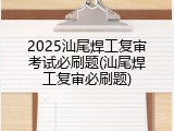 2025汕尾焊工复审考试必刷题(汕尾焊工复审必刷题)