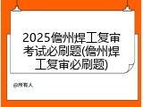 2025儋州焊工复审考试必刷题(儋州焊工复审必刷题)