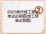 2025焦作焊工复审考试必刷题(焊工复审必刷题)