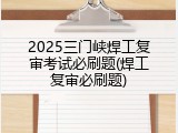 2025三门峡焊工复审考试必刷题(焊工复审必刷题)
