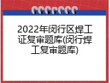2022年闵行区焊工证复审题库(闵行焊工复审题库)